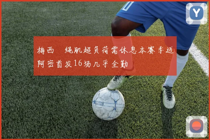梅西腘绳肌超负荷需休息本赛季迈阿密首发16场几乎全勤
