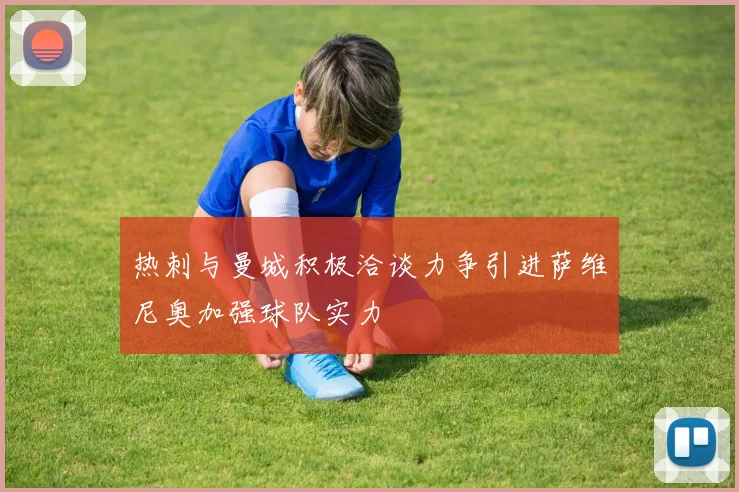 热刺与曼城积极洽谈力争引进萨维尼奥加强球队实力