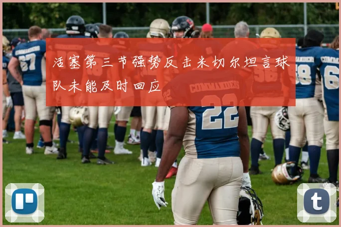 活塞第三节强势反击米切尔坦言球队未能及时回应