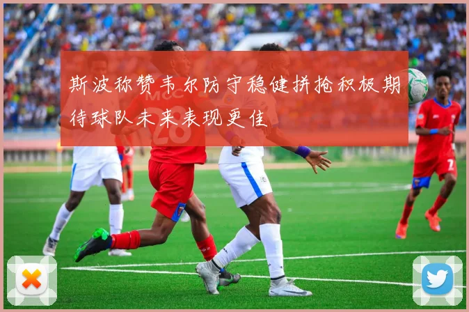 斯波称赞韦尔防守稳健拼抢积极期待球队未来表现更佳