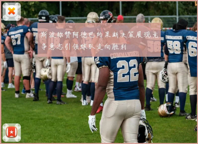 斯波称赞阿德巴约果断决策展现竞争意志引领球队走向胜利